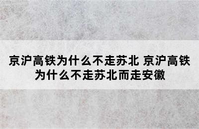 京沪高铁为什么不走苏北 京沪高铁为什么不走苏北而走安徽